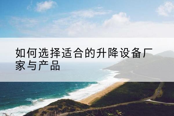 中山电动升降平台厂家-如何选择适合的升降设备厂家与产品