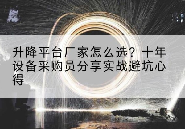 中山升降平台厂家-怎么选？十年设备采购员分享实战避坑心得