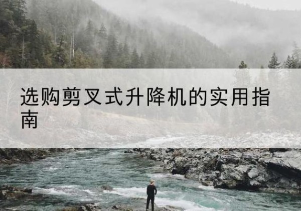 中山剪叉式升降机怎么选-选购剪叉式升降机的实用指南